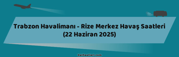 Trabzon Havalimanı - Rize Merkez Havaş Saatleri (22 Haziran 2025)